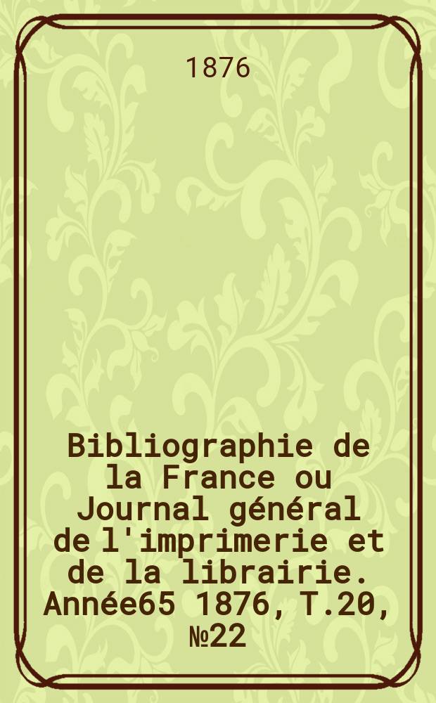 Bibliographie de la France ou Journal général de l'imprimerie et de la librairie. Année65 1876, T.20, №22
