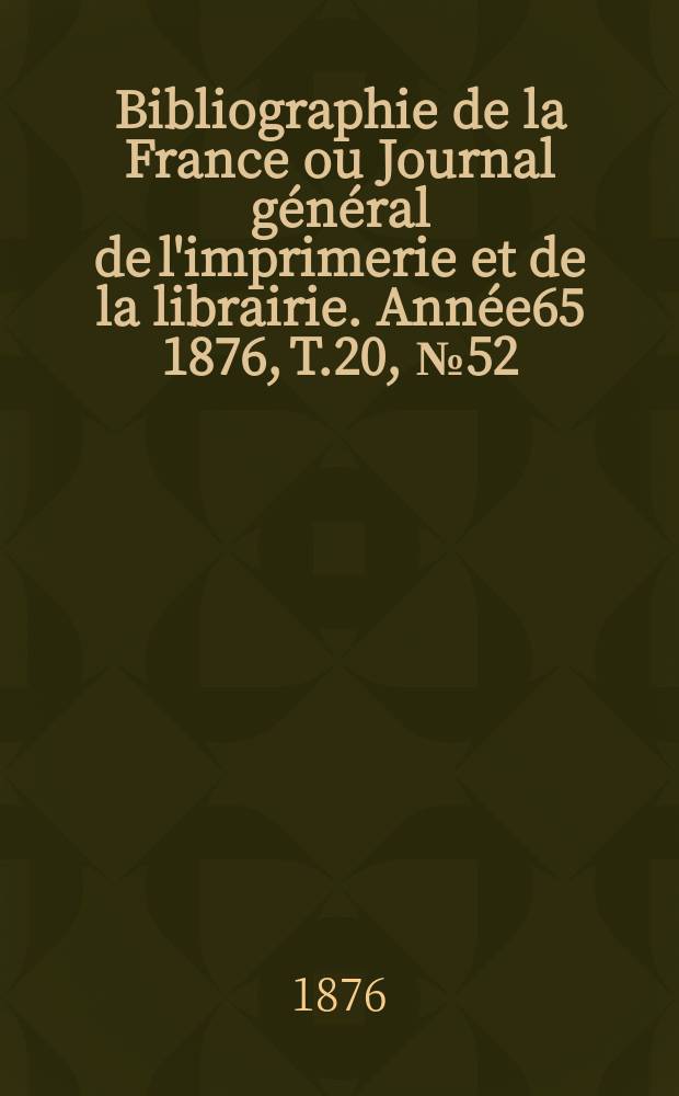 Bibliographie de la France ou Journal général de l'imprimerie et de la librairie. Année65 1876, T.20, №52