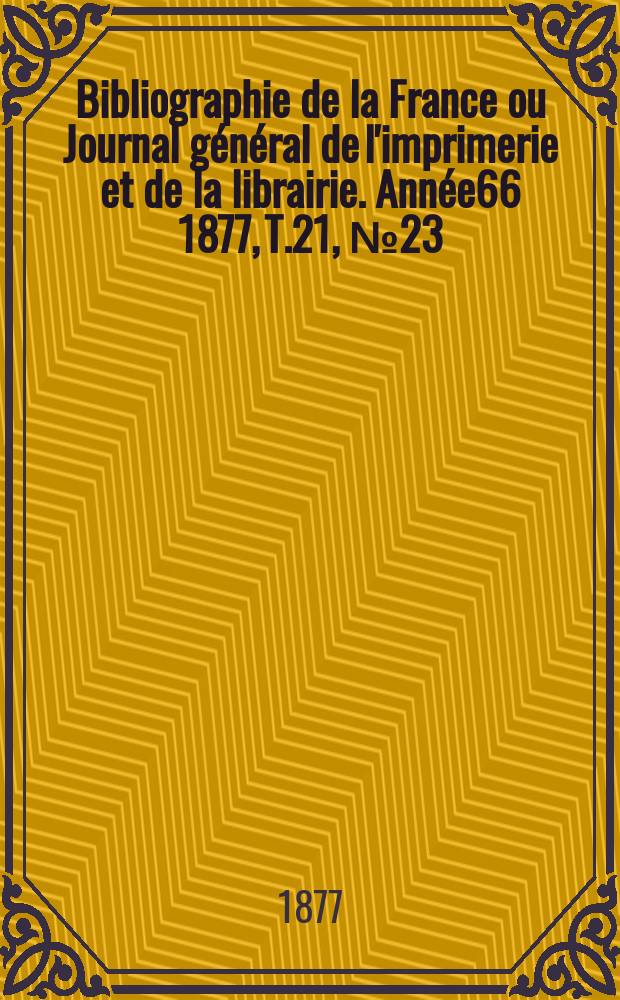 Bibliographie de la France ou Journal général de l'imprimerie et de la librairie. Année66 1877, T.21, №23