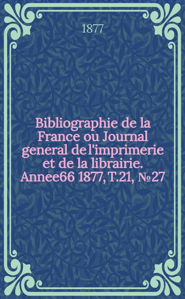 Bibliographie de la France ou Journal général de l'imprimerie et de la librairie. Année66 1877, T.21, №27
