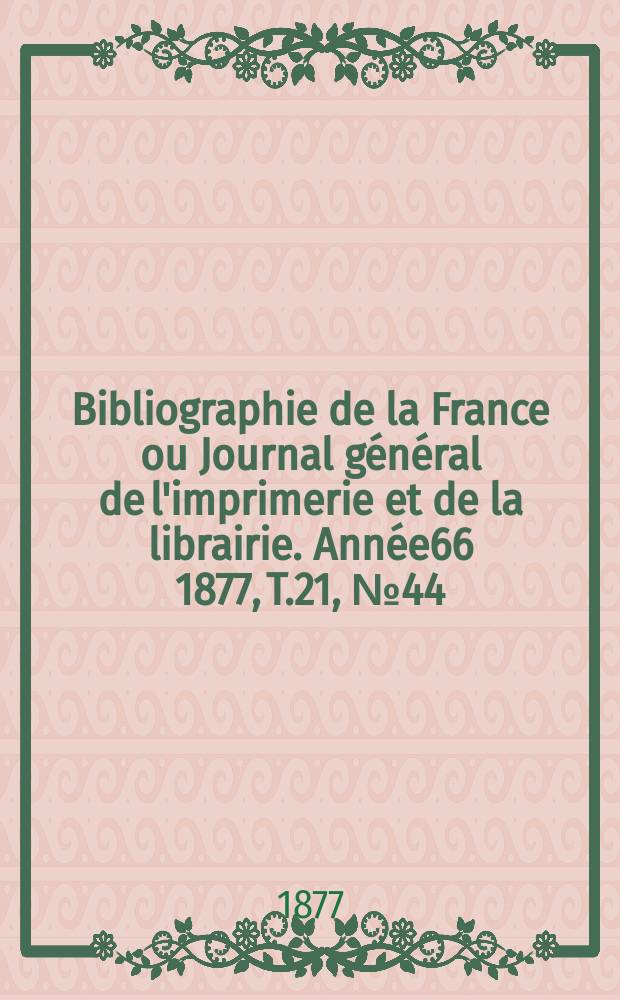 Bibliographie de la France ou Journal général de l'imprimerie et de la librairie. Année66 1877, T.21, №44