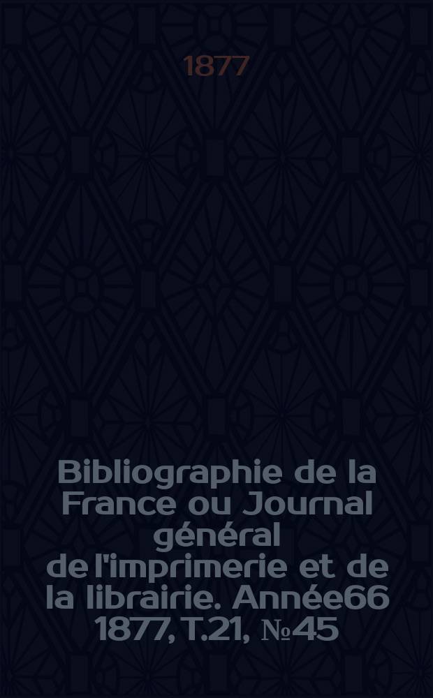 Bibliographie de la France ou Journal général de l'imprimerie et de la librairie. Année66 1877, T.21, №45