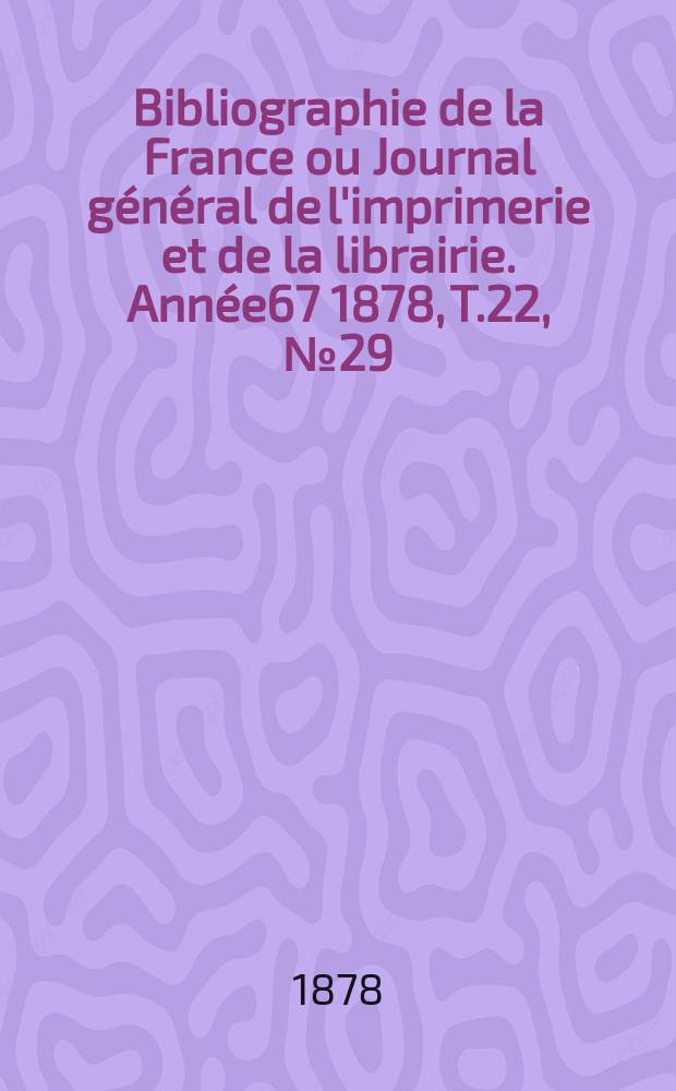 Bibliographie de la France ou Journal général de l'imprimerie et de la librairie. Année67 1878, T.22, №29