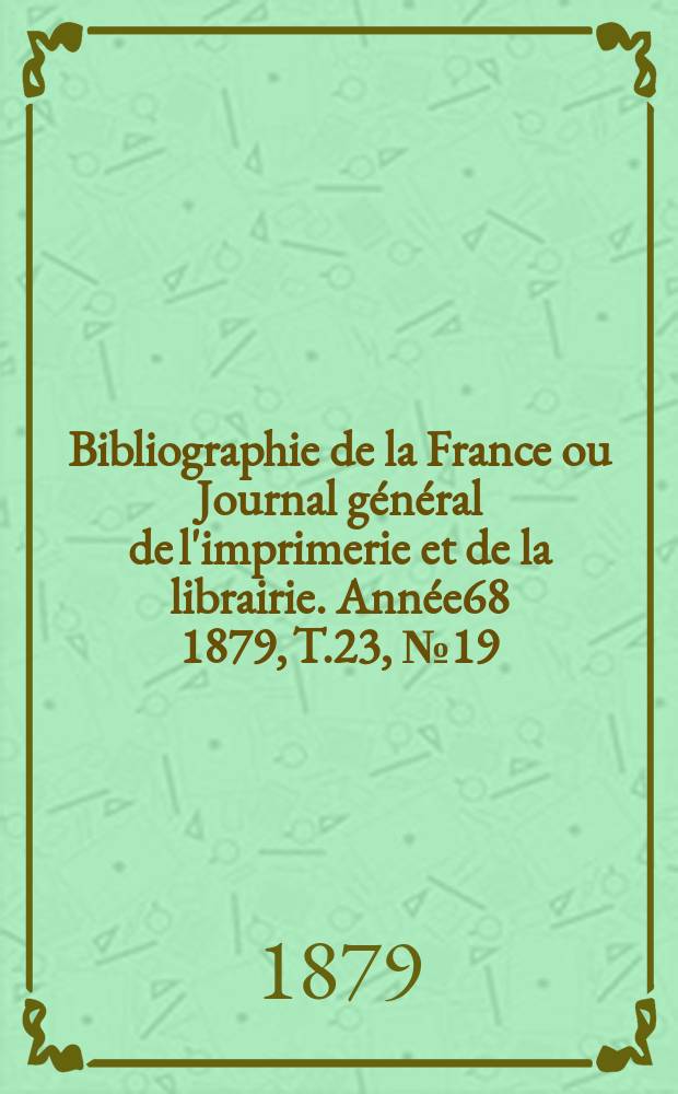 Bibliographie de la France ou Journal général de l'imprimerie et de la librairie. Année68 1879, T.23, №19