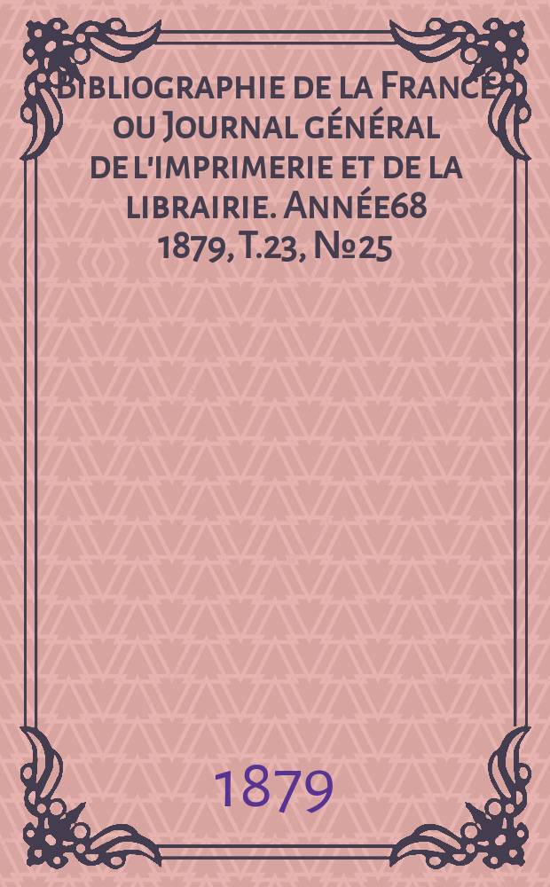 Bibliographie de la France ou Journal général de l'imprimerie et de la librairie. Année68 1879, T.23, №25