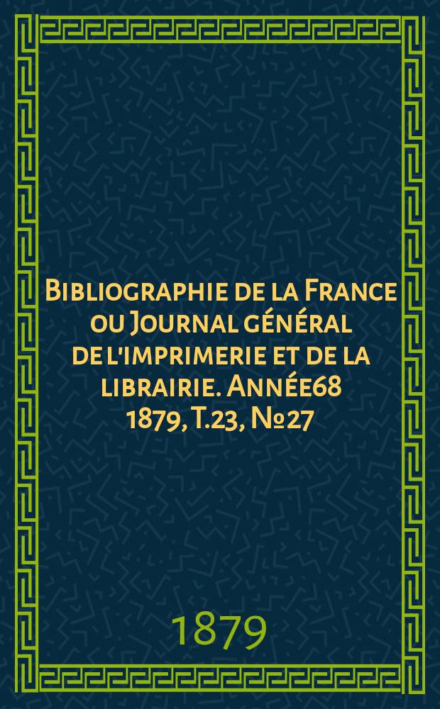Bibliographie de la France ou Journal général de l'imprimerie et de la librairie. Année68 1879, T.23, №27