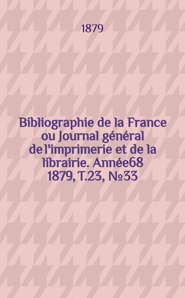 Bibliographie de la France ou Journal général de l'imprimerie et de la librairie. Année68 1879, T.23, №33