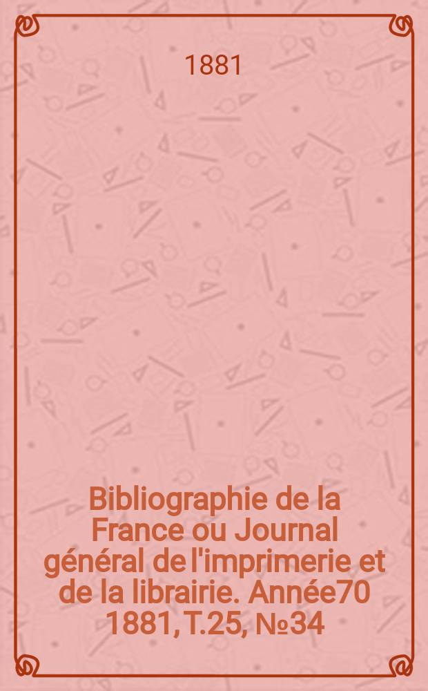 Bibliographie de la France ou Journal général de l'imprimerie et de la librairie. Année70 1881, T.25, №34
