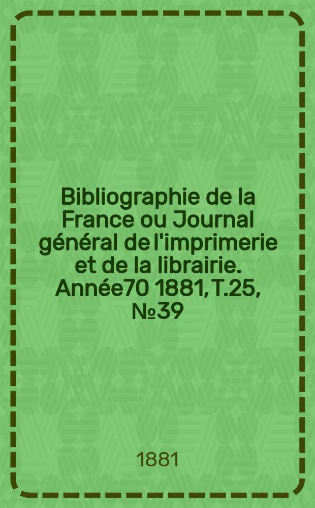 Bibliographie de la France ou Journal général de l'imprimerie et de la librairie. Année70 1881, T.25, №39