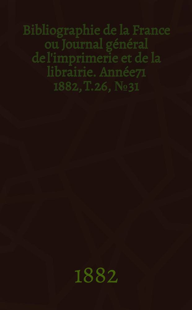 Bibliographie de la France ou Journal général de l'imprimerie et de la librairie. Année71 1882, T.26, №31