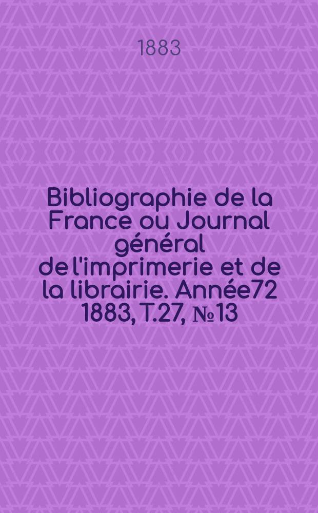 Bibliographie de la France ou Journal général de l'imprimerie et de la librairie. Année72 1883, T.27, №13