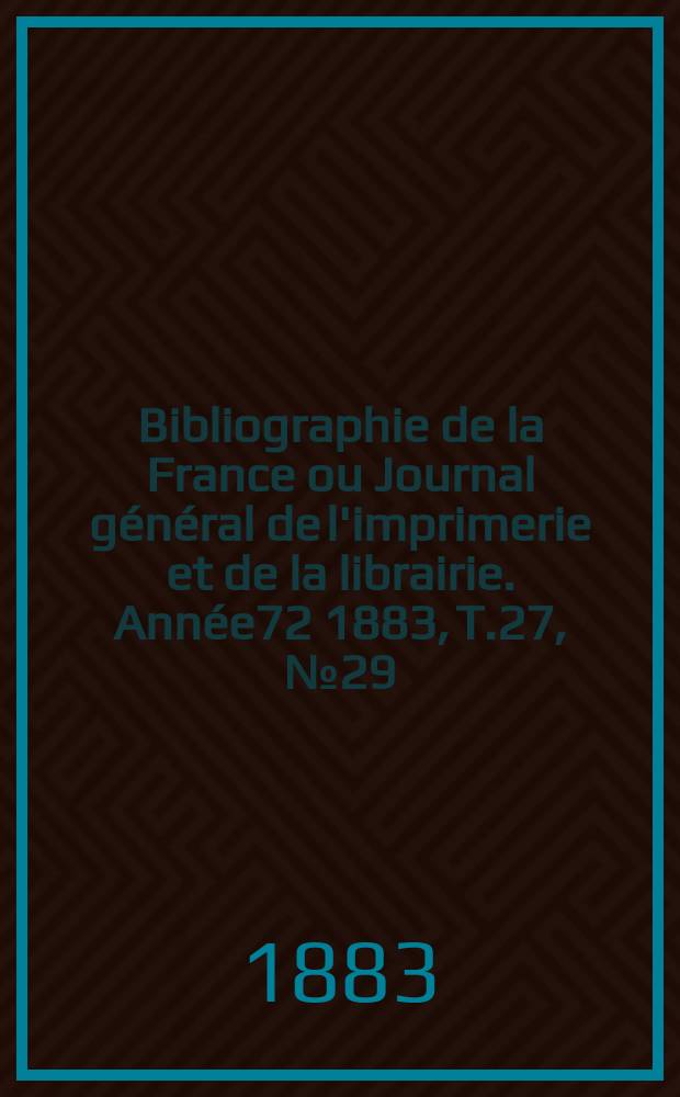 Bibliographie de la France ou Journal général de l'imprimerie et de la librairie. Année72 1883, T.27, №29
