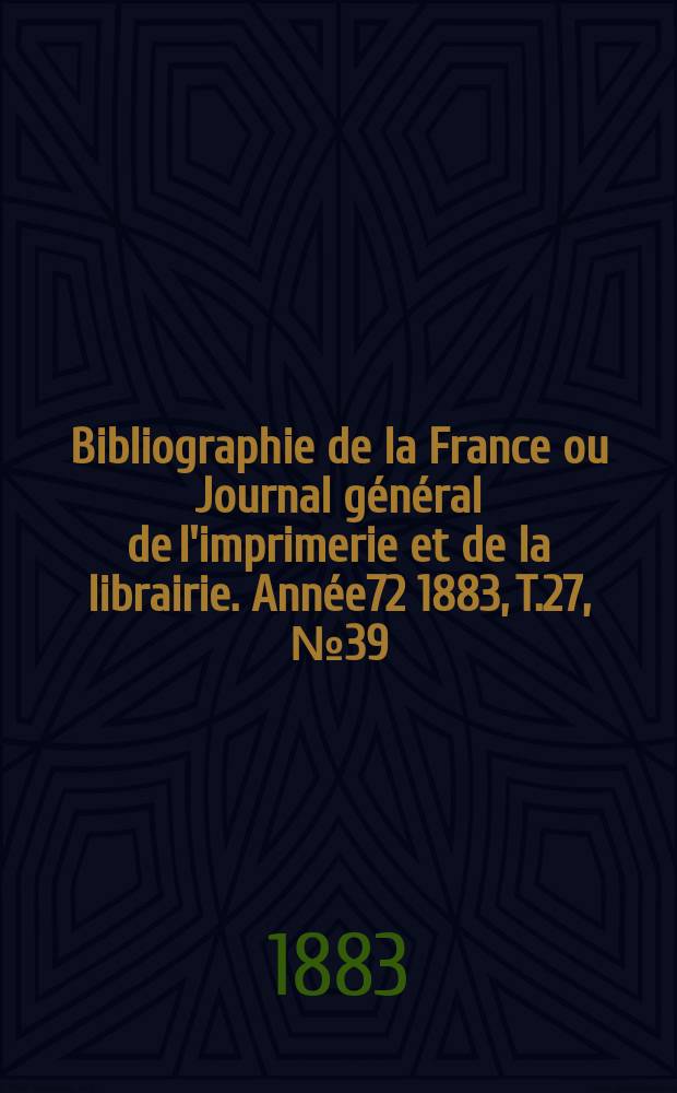 Bibliographie de la France ou Journal général de l'imprimerie et de la librairie. Année72 1883, T.27, №39