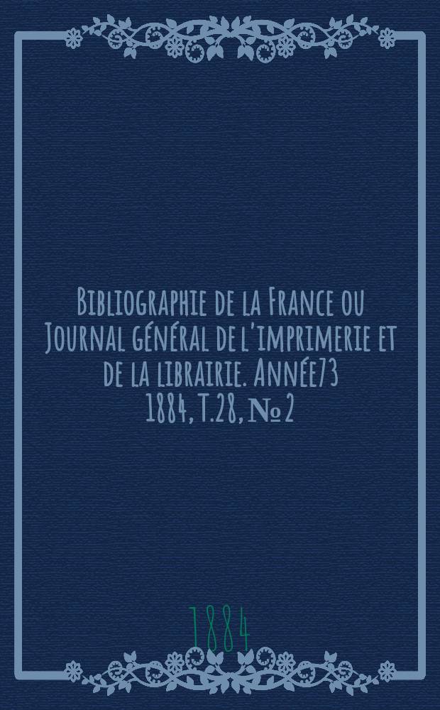 Bibliographie de la France ou Journal général de l'imprimerie et de la librairie. Année73 1884, T.28, №2