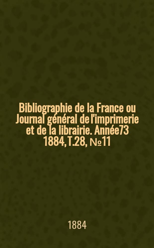 Bibliographie de la France ou Journal général de l'imprimerie et de la librairie. Année73 1884, T.28, №11