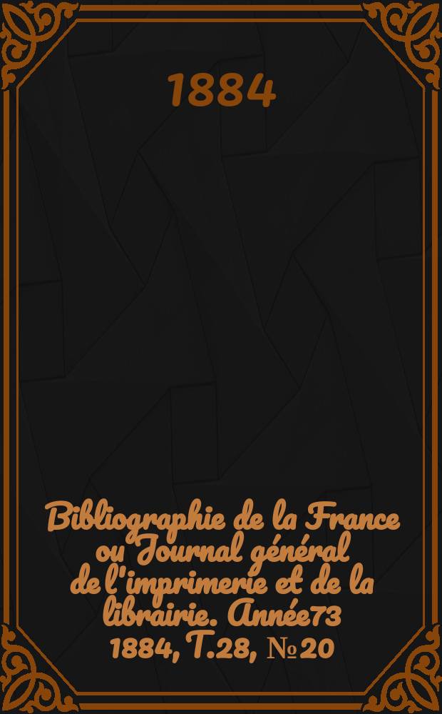 Bibliographie de la France ou Journal général de l'imprimerie et de la librairie. Année73 1884, T.28, №20