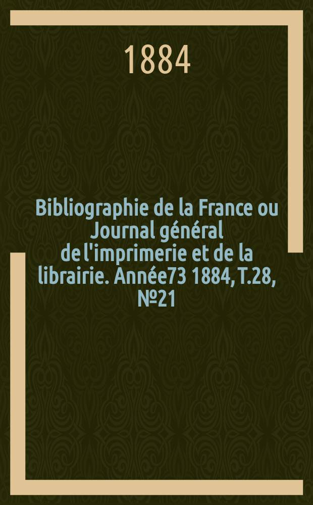 Bibliographie de la France ou Journal général de l'imprimerie et de la librairie. Année73 1884, T.28, №21