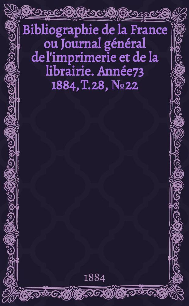 Bibliographie de la France ou Journal général de l'imprimerie et de la librairie. Année73 1884, T.28, №22
