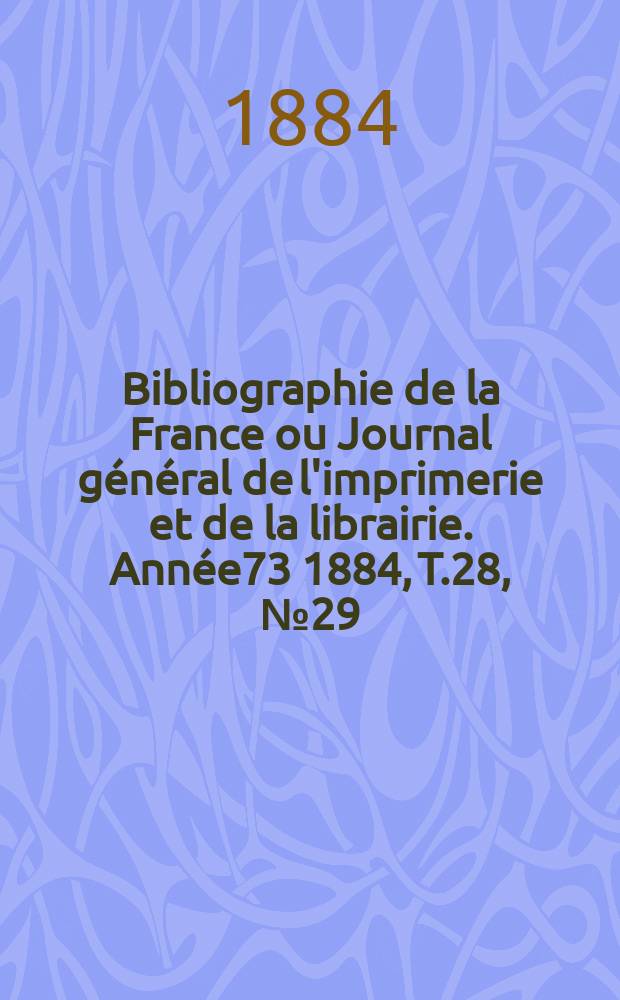 Bibliographie de la France ou Journal général de l'imprimerie et de la librairie. Année73 1884, T.28, №29