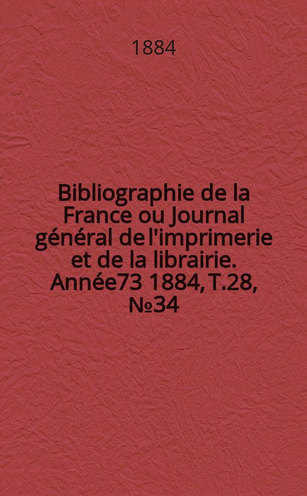 Bibliographie de la France ou Journal général de l'imprimerie et de la librairie. Année73 1884, T.28, №34