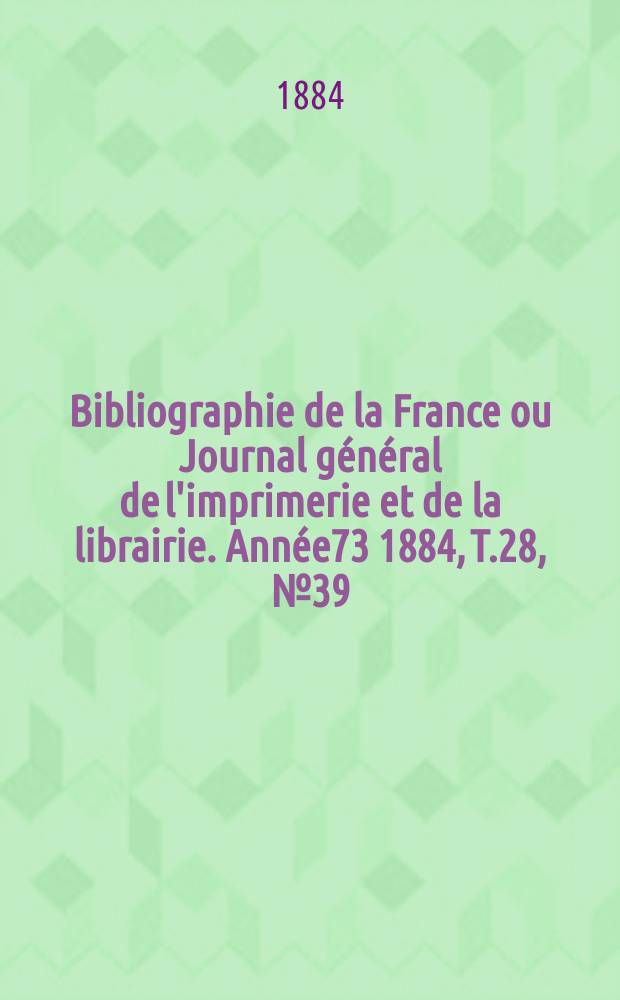 Bibliographie de la France ou Journal général de l'imprimerie et de la librairie. Année73 1884, T.28, №39