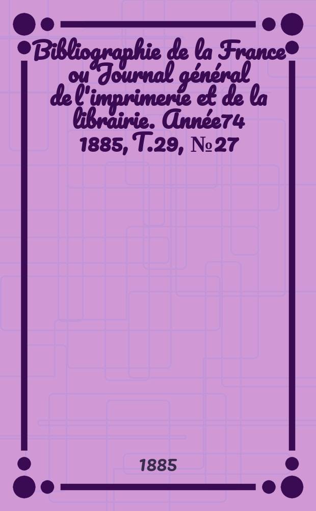 Bibliographie de la France ou Journal général de l'imprimerie et de la librairie. Année74 1885, T.29, №27