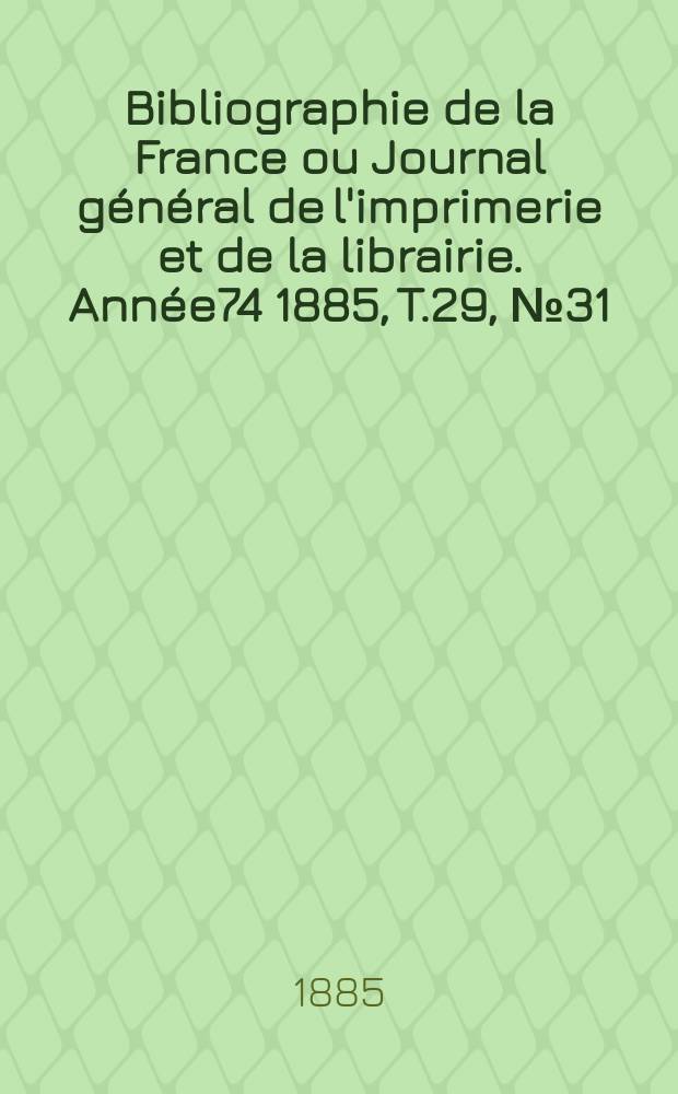 Bibliographie de la France ou Journal g&eacute;n&eacute;ral de l'imprimerie et de la librairie. Ann&eacute;e74 1885, T.29, №31