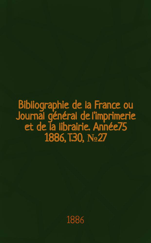 Bibliographie de la France ou Journal général de l'imprimerie et de la librairie. Année75 1886, T.30, №27