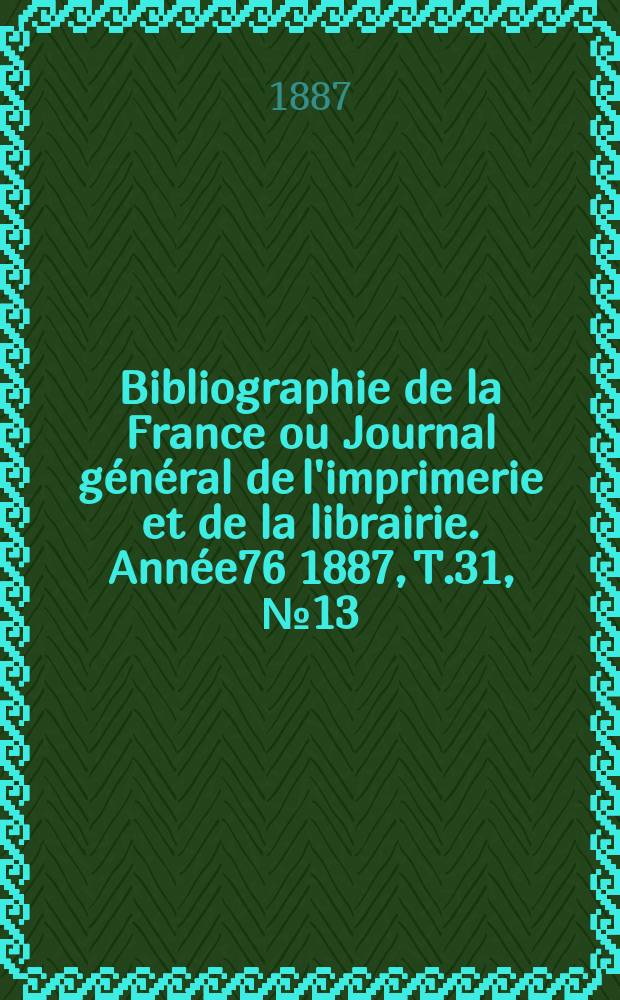 Bibliographie de la France ou Journal général de l'imprimerie et de la librairie. Année76 1887, T.31, №13