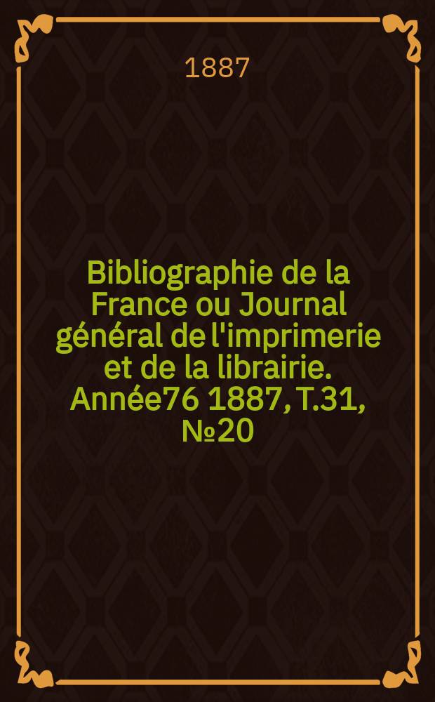 Bibliographie de la France ou Journal général de l'imprimerie et de la librairie. Année76 1887, T.31, №20