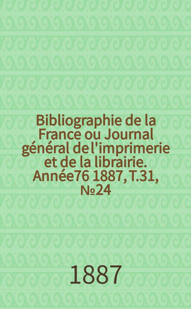 Bibliographie de la France ou Journal général de l'imprimerie et de la librairie. Année76 1887, T.31, №24