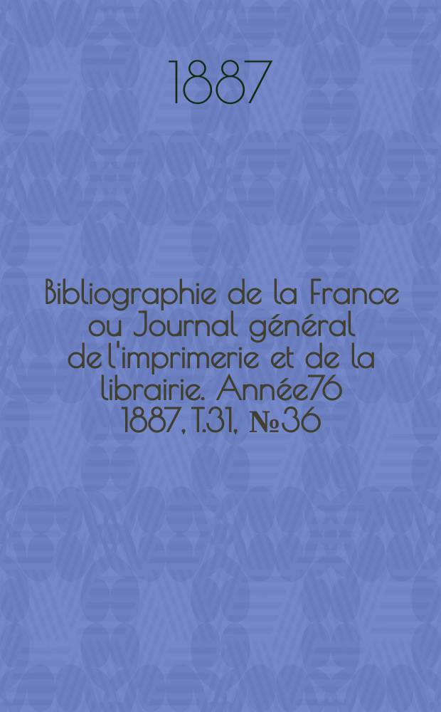Bibliographie de la France ou Journal général de l'imprimerie et de la librairie. Année76 1887, T.31, №36