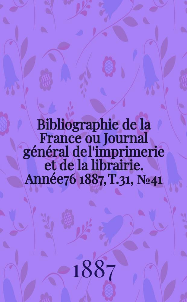 Bibliographie de la France ou Journal général de l'imprimerie et de la librairie. Année76 1887, T.31, №41