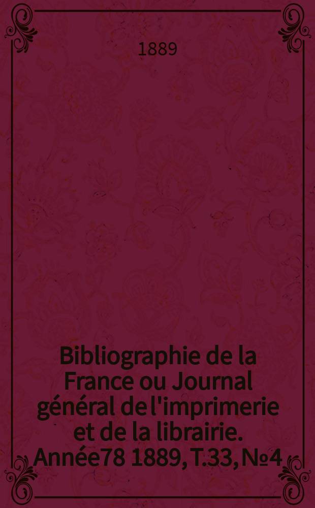 Bibliographie de la France ou Journal général de l'imprimerie et de la librairie. Année78 1889, T.33, №4