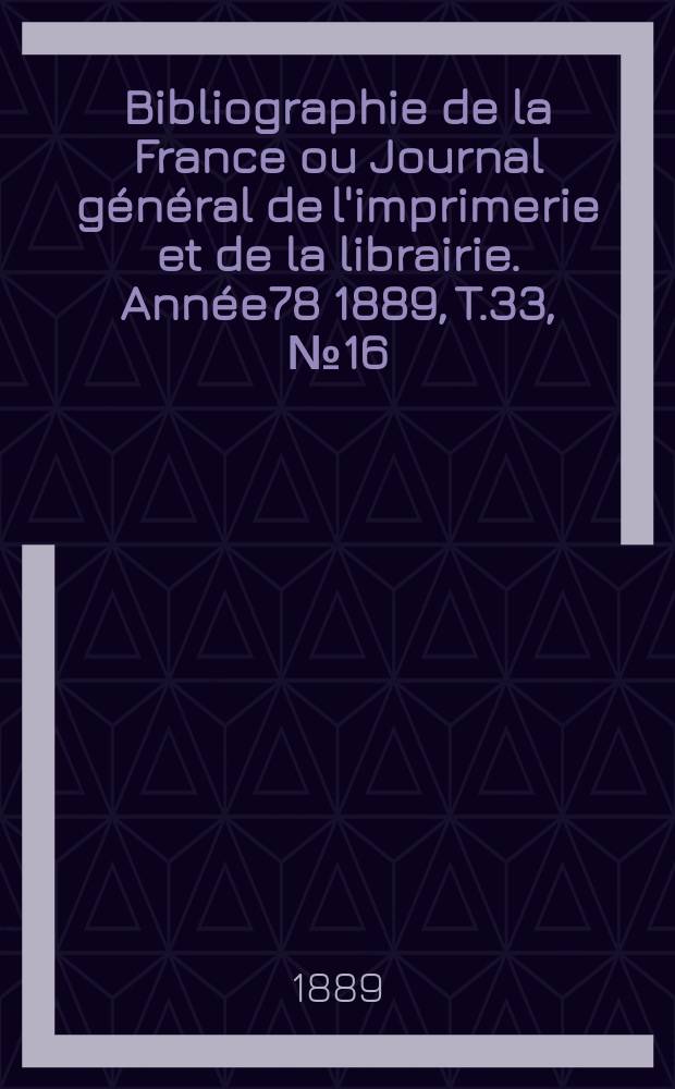 Bibliographie de la France ou Journal général de l'imprimerie et de la librairie. Année78 1889, T.33, №16