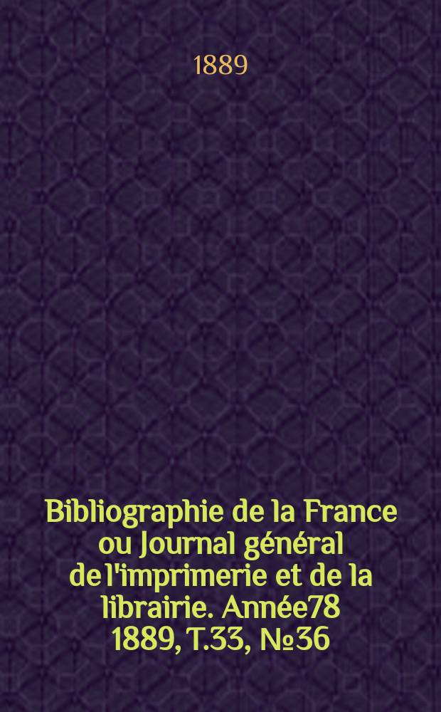 Bibliographie de la France ou Journal général de l'imprimerie et de la librairie. Année78 1889, T.33, №36