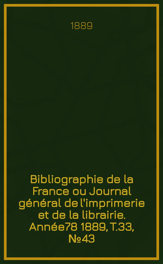 Bibliographie de la France ou Journal général de l'imprimerie et de la librairie. Année78 1889, T.33, №43