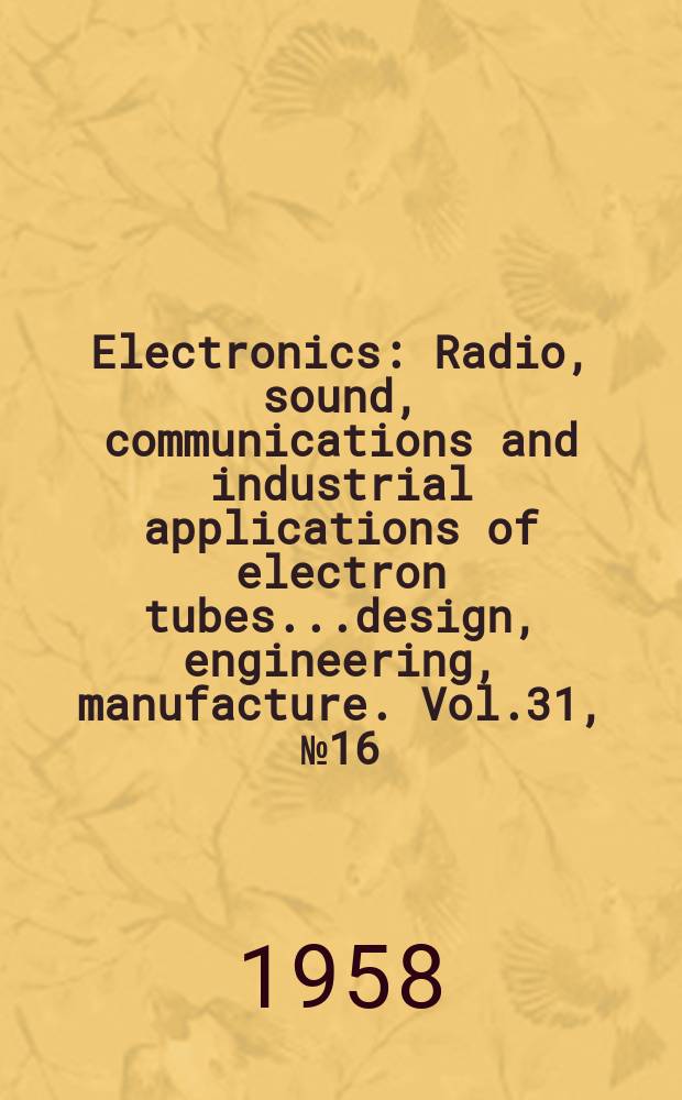 Electronics : Radio, sound, communications and industrial applications of electron tubes...design, engineering, manufacture. Vol.31, №16