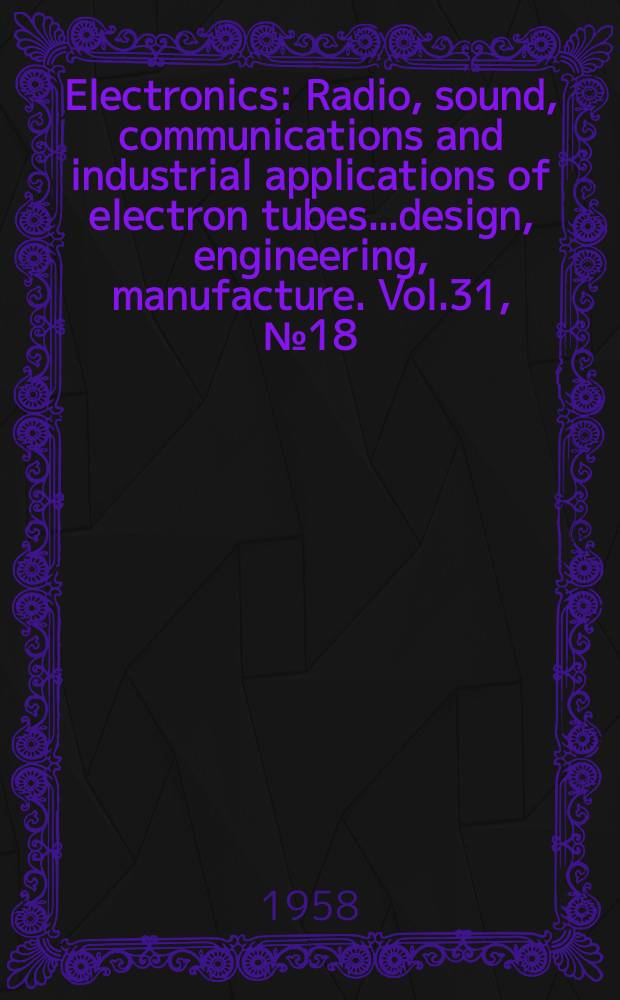Electronics : Radio, sound, communications and industrial applications of electron tubes...design, engineering, manufacture. Vol.31, №18