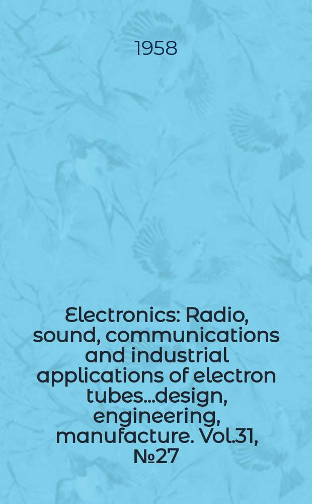 Electronics : Radio, sound, communications and industrial applications of electron tubes...design, engineering, manufacture. Vol.31, №27