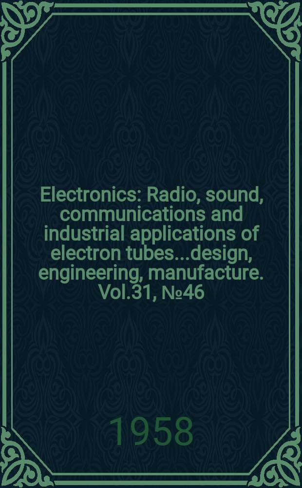 Electronics : Radio, sound, communications and industrial applications of electron tubes...design, engineering, manufacture. Vol.31, №46