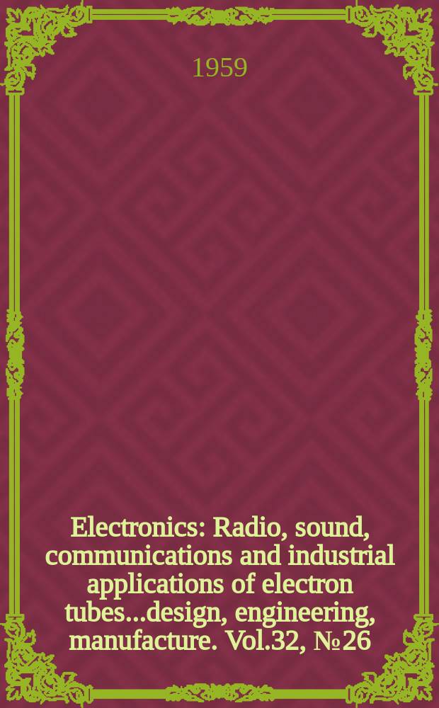 Electronics : Radio, sound, communications and industrial applications of electron tubes...design, engineering, manufacture. Vol.32, №26