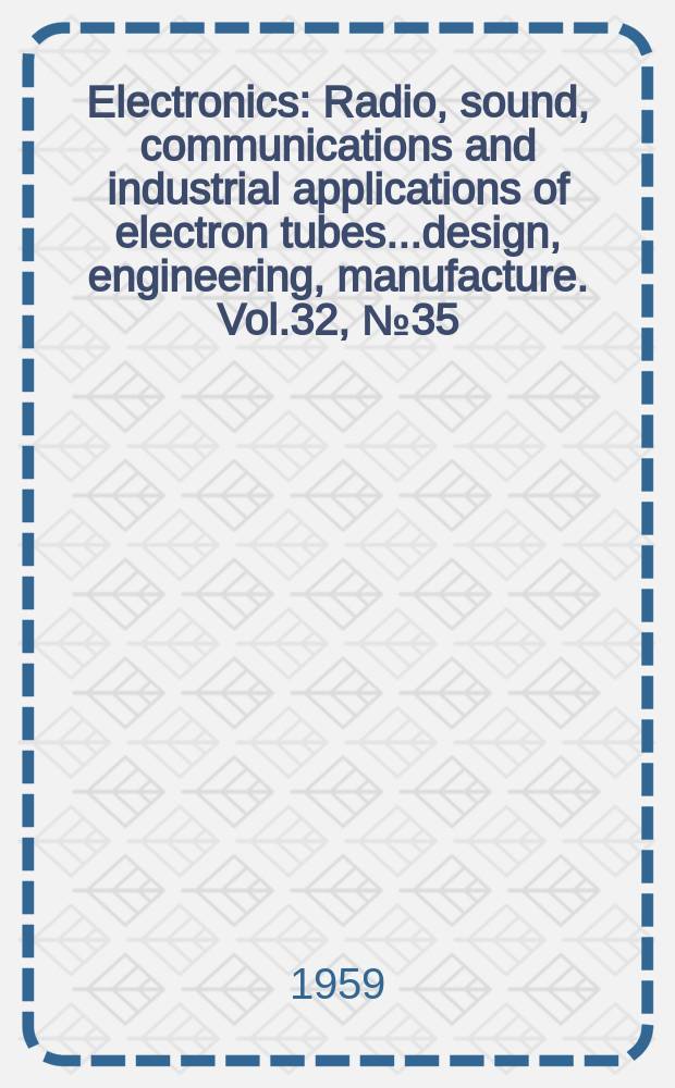 Electronics : Radio, sound, communications and industrial applications of electron tubes...design, engineering, manufacture. Vol.32, №35
