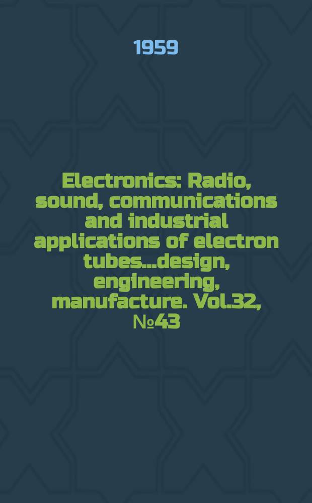 Electronics : Radio, sound, communications and industrial applications of electron tubes...design, engineering, manufacture. Vol.32, №43
