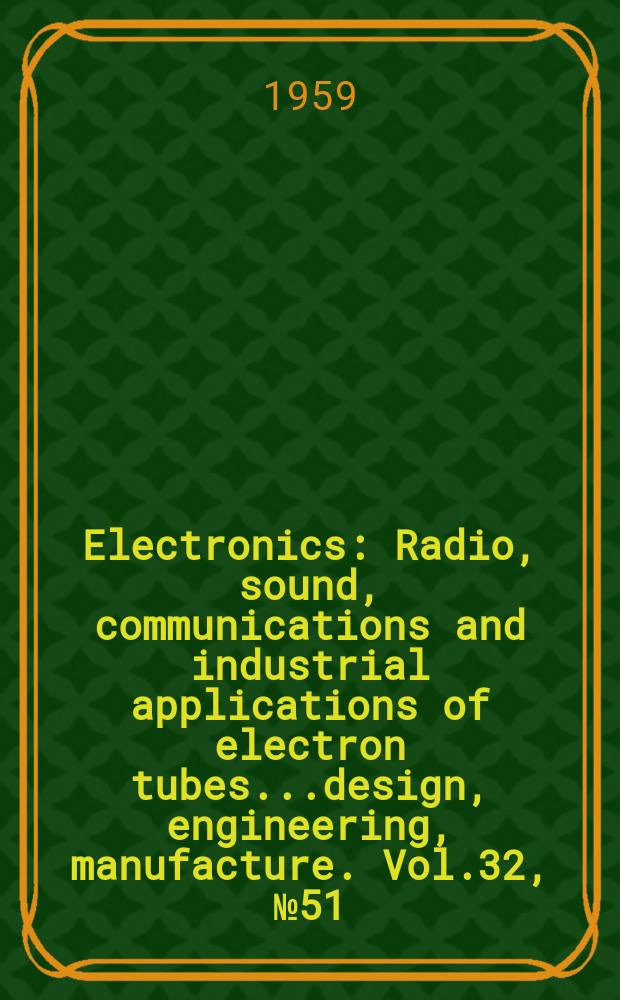 Electronics : Radio, sound, communications and industrial applications of electron tubes...design, engineering, manufacture. Vol.32, №51