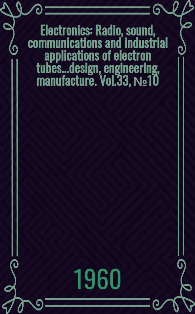 Electronics : Radio, sound, communications and industrial applications of electron tubes...design, engineering, manufacture. Vol.33, №10