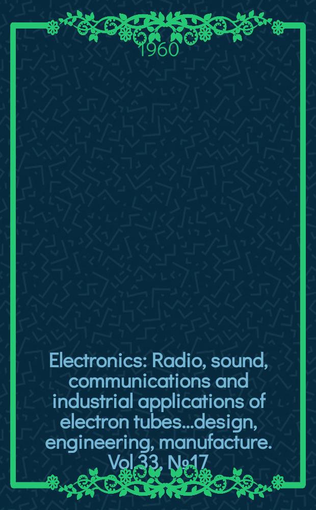 Electronics : Radio, sound, communications and industrial applications of electron tubes...design, engineering, manufacture. Vol.33, №17