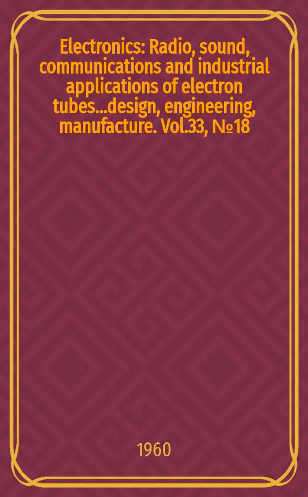 Electronics : Radio, sound, communications and industrial applications of electron tubes...design, engineering, manufacture. Vol.33, №18