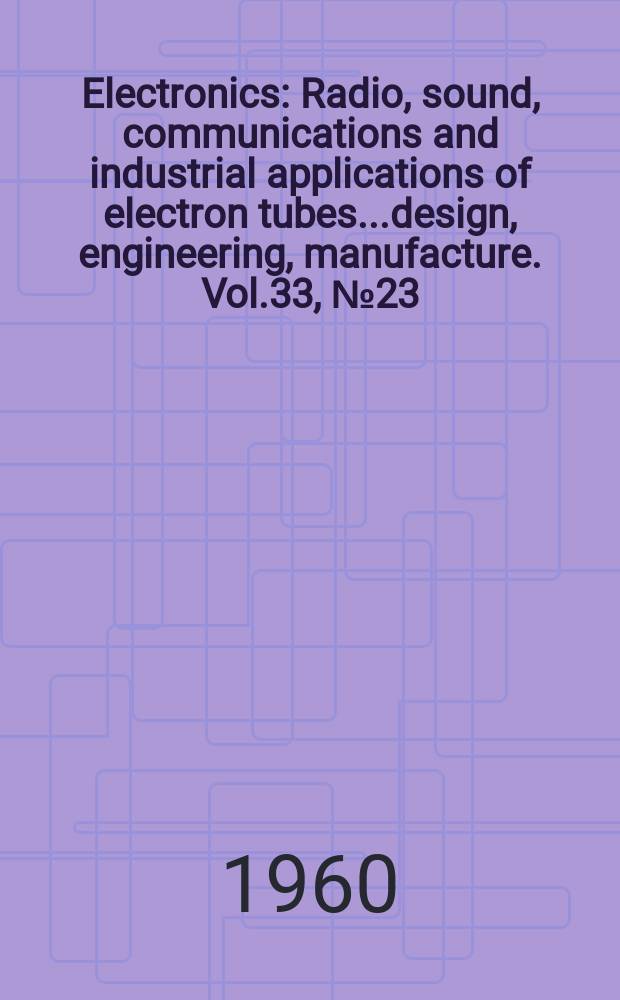 Electronics : Radio, sound, communications and industrial applications of electron tubes...design, engineering, manufacture. Vol.33, №23