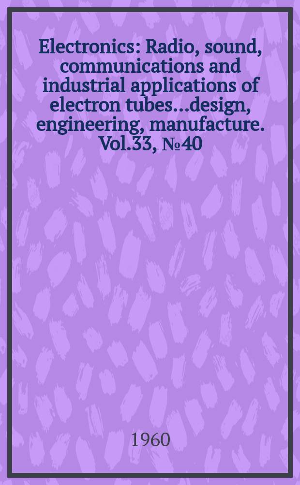 Electronics : Radio, sound, communications and industrial applications of electron tubes...design, engineering, manufacture. Vol.33, №40